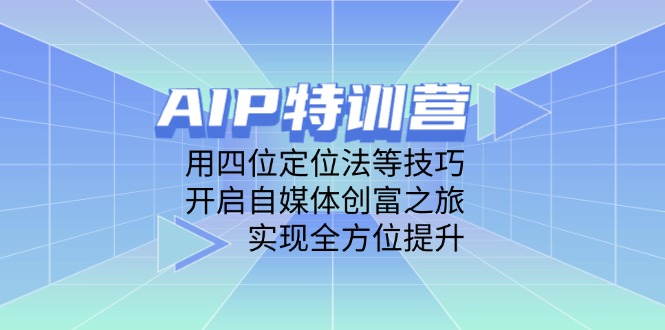 AIP特训营，用四位定位法等技巧，开启自媒体创富之旅，实现全方位提升-超级会员网