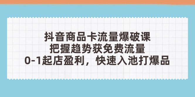 抖音商品卡流量爆破课：把握趋势获免费流量，0-1起店盈利，快速入池打爆品-超级会员网