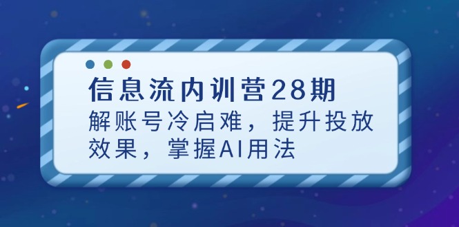 信息流内训营28期，解账号冷启难，提升投放效果，掌握AI用法-超级会员网