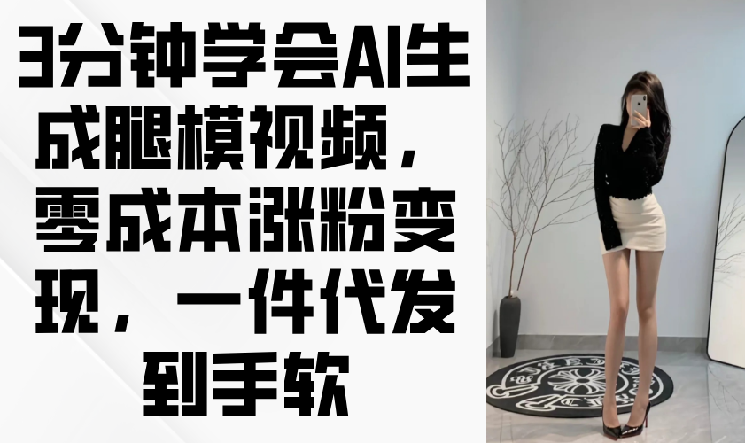 3分钟学会AI生成腿模视频，零成本涨粉变现，一件代发到手软-超级会员网