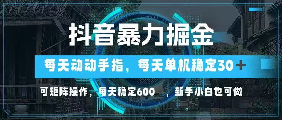 抖音暴力掘金，动动手指就可以，单机30+，可矩阵操作，每天稳定600+，…-超级会员网