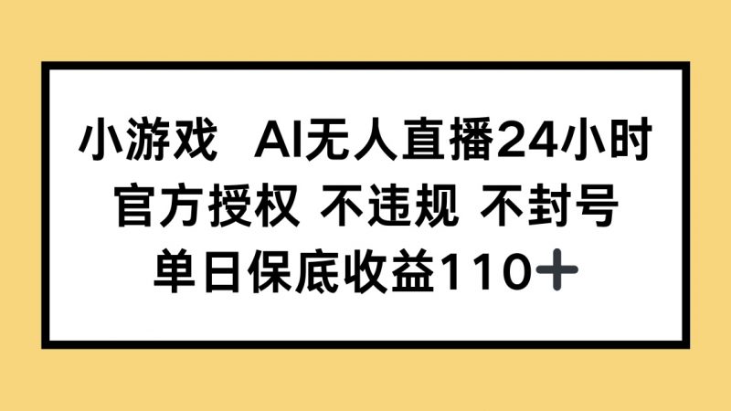 小游戏AI无人直播，官方授权 不违规 不封号，单日保底收益110+-超级会员网