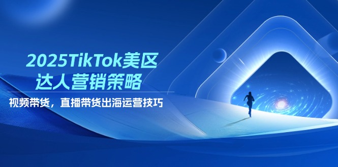 2025TikTok美区达人营销策略，视频带货，直播带货，出海运营技巧-超级会员网