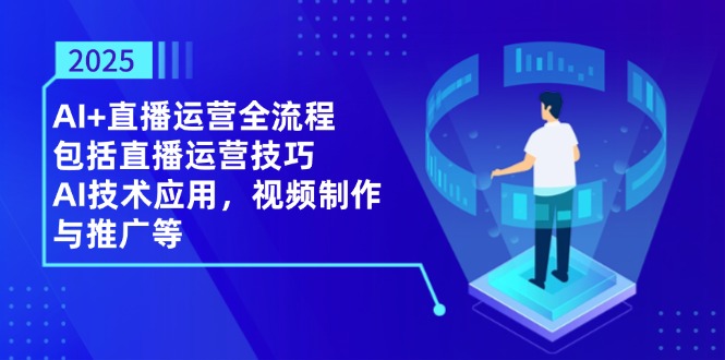 2025AI+直播运营全流程，包括直播运营技巧，AI技术应用，视频制作与推广等-超级会员网