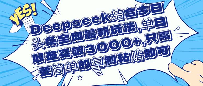 Deepseek结合今日头条全网最新玩法，单日收益突破3000+，只需要简单的…-超级会员网