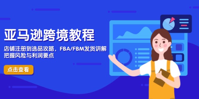 亚马逊跨境教程，店铺注册到选品攻略，FBA/FBM发货讲解，把握风险与利润-超级会员网