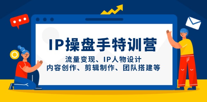 IP操盘手特训营，流量变现、IP人物设计、内容创作、剪辑制作、团队搭建等-超级会员网