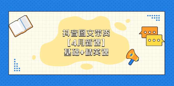 抖音图文带货【4月新课】基础+精英课：0基础小白必学 掌握各赛道带货技巧-超级会员网
