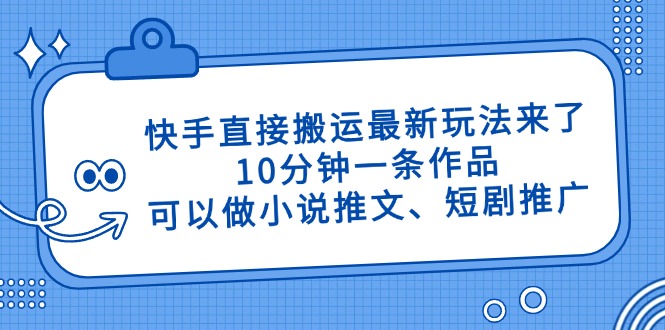 快手直接搬运最新玩法来了，10分钟一条作品，可以做小说推文、短剧推广…-超级会员网