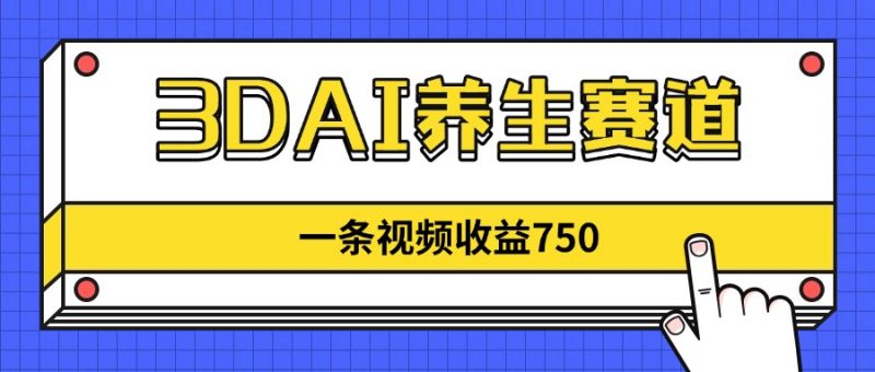 3DAI养生赛道，一条视频赚了750，新蓝海，目前做的人不多！-超级会员网