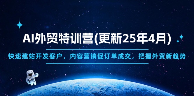 AI外贸特训营(更新25年4月)，快速建站开发客户，内容营销促订单成交，…-超级会员网