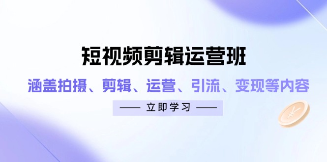 短视频剪辑运营班：涵盖拍摄、剪辑、运营、引流、变现等内容-超级会员网