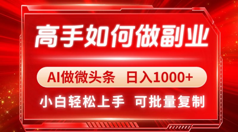 高手如何做副业，AI微头条 日入1000+，小白轻松上手-超级会员网