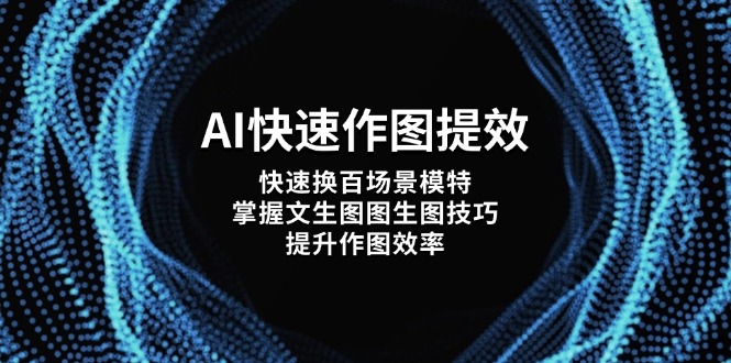 AI快速作图提效，快速换百场景模特，掌握文生图图生图技巧，提升作图效率-超级会员网