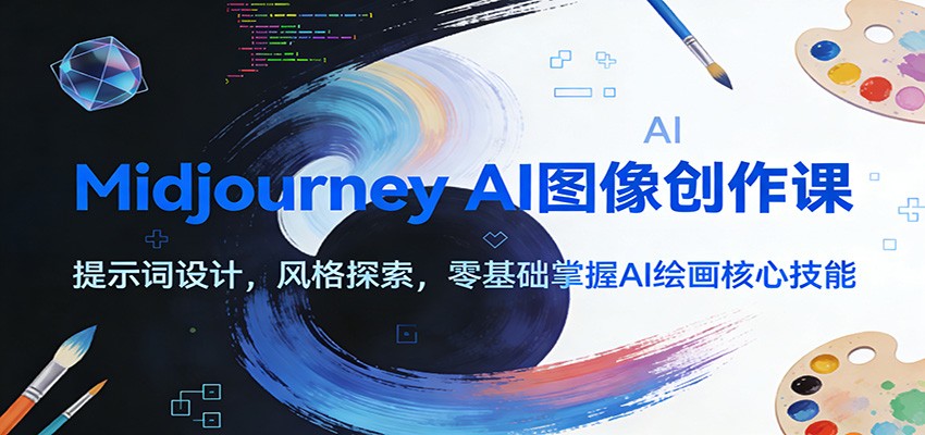 Midjourney AI图像创作课：提示词设计，风格探索，零基础掌握AI绘画核心技能-超级会员网