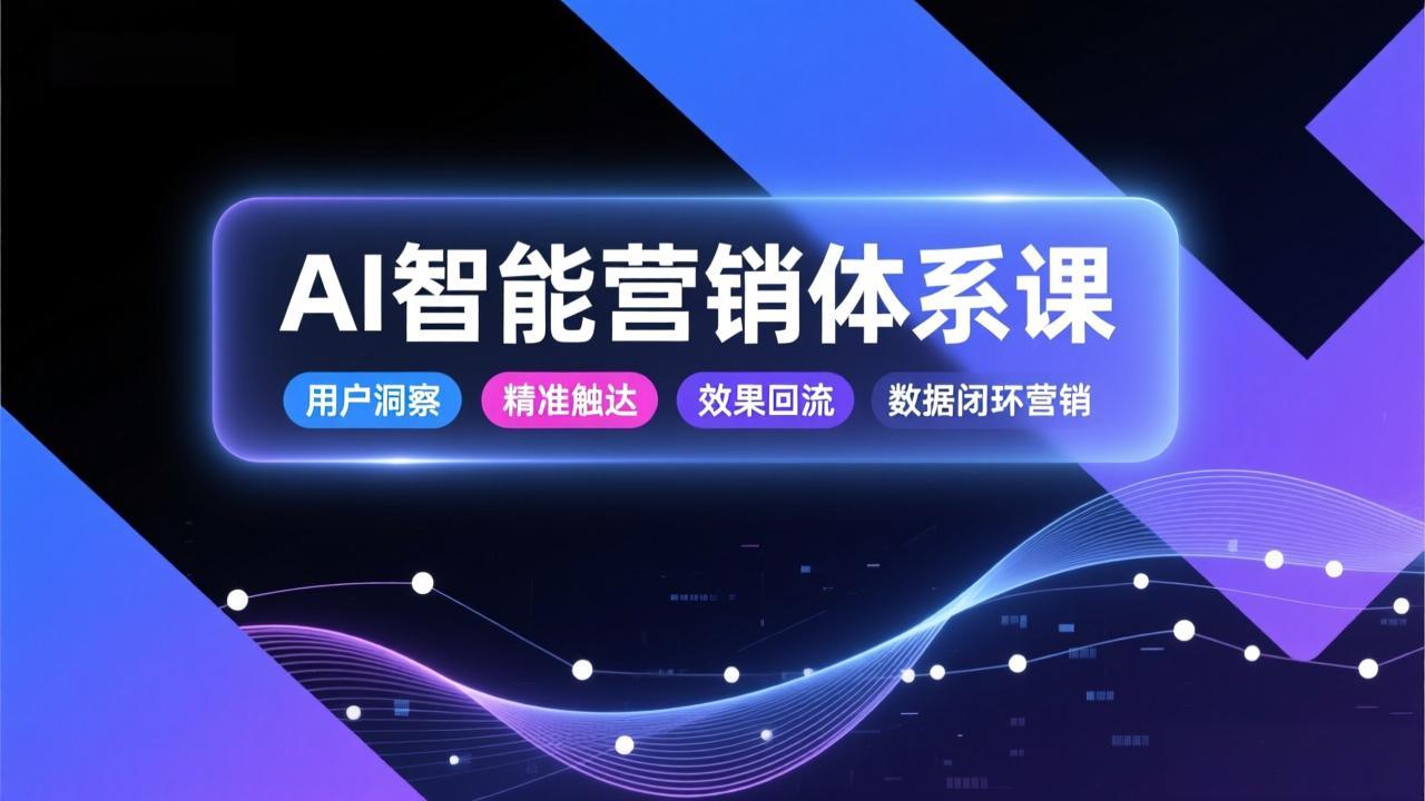 AI智能营销体系课，从用户洞察、精准触达到效果回流的数据闭环营销，提升整体营销效率与转化率-超级会员网
