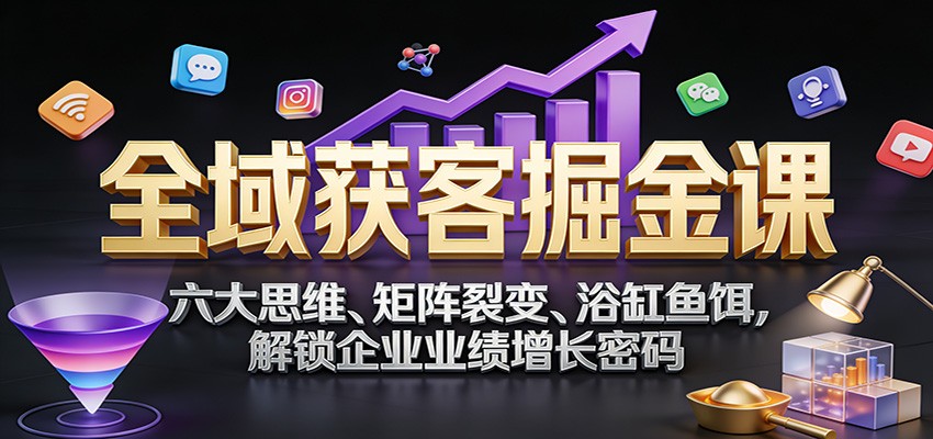 全域获客掘金课：六大思维、矩阵裂变、浴缸鱼饵，解锁企业业绩增长密码-超级会员网