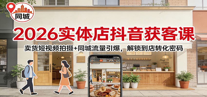 2026实体店抖音获客：卖货短视频拍摄+同城流量引爆，解锁到店转化密码-超级会员网