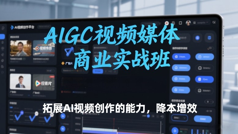 AIGC视频媒体商业实战班，拓展AI视频创作的能力，降本增效-超级会员网