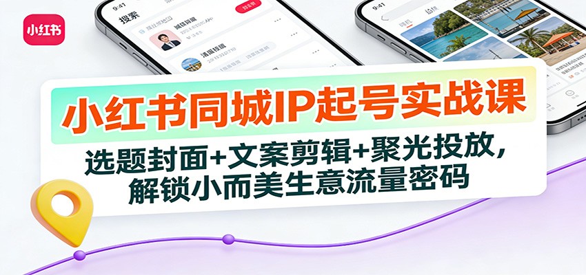 小红书同城IP起号实战课：选题封面+文案剪辑+聚光投放，解锁小而美生意流量密码-超级会员网