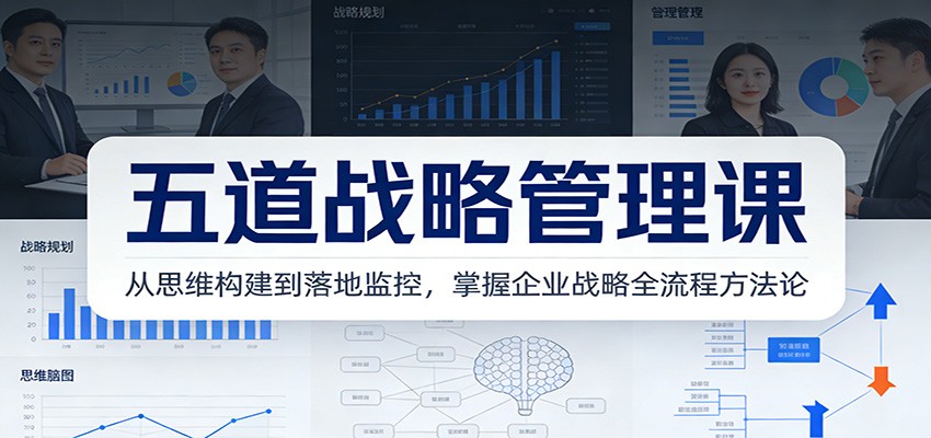五道战略管理课：从思维构建到落地监控，掌握企业战略全流程方法论-超级会员网