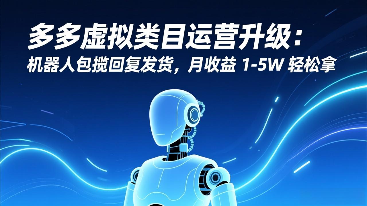 多多虚拟类目运营升级：机器人包揽回复发货，月收益 1-5W 轻松拿-超级会员网