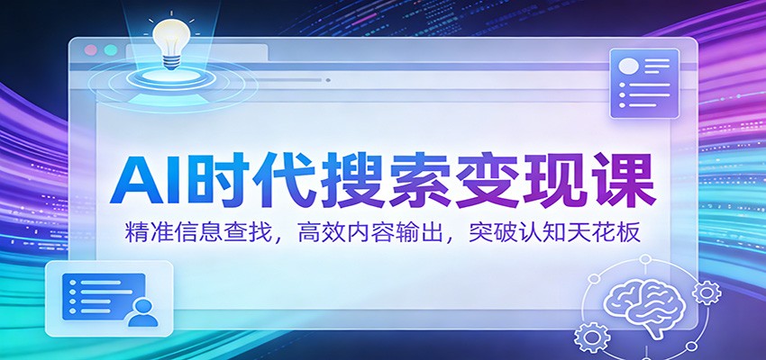 AI时代搜索变现课：精准信息查找，高效内容输出，突破认知天花板-超级会员网