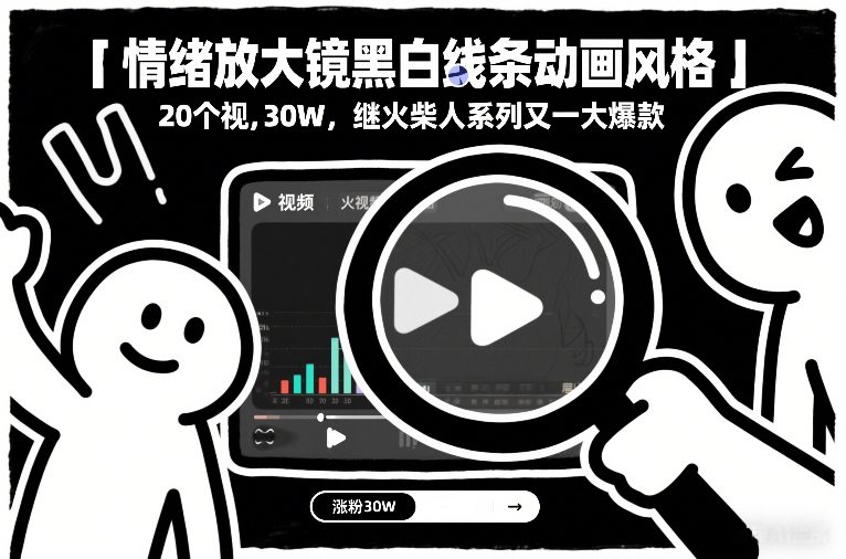 情绪放大镜黑白线条动画风格，20个视频，涨粉30W，继火柴人系列又一大爆款-超级会员网