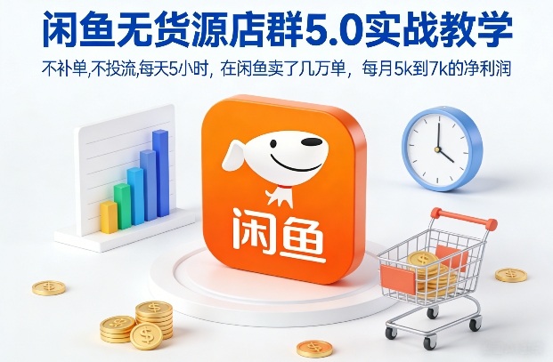 闲鱼无货源店群5.0实战教学，不补单，不投流，每天5小时，在闲鱼卖了几万单，每月5k到7k的净利润-超级会员网