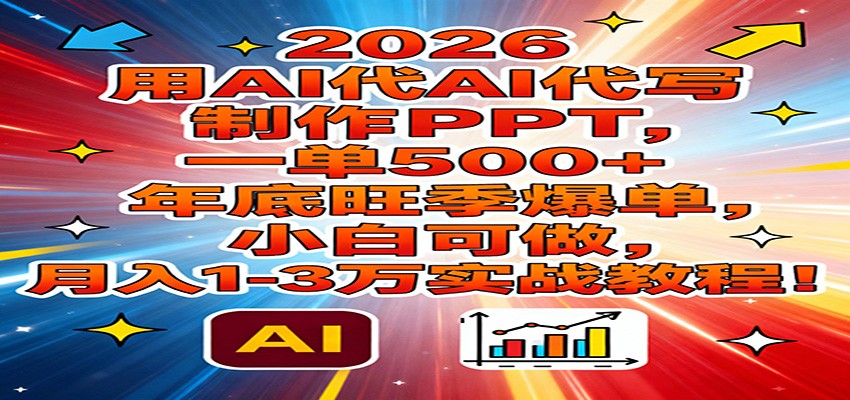 2026用AI代写制作PPT，一单500+，年底旺季爆单，小白可做，月入1-3万实战教程-超级会员网