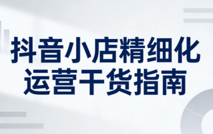 无缺·抖音店铺精细化运营干货指南新版(更新2026)-超级会员网