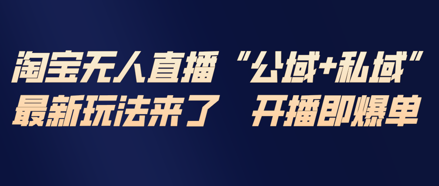 淘宝无人直播最新玩法，包含私域和公域两种玩法-超级会员网