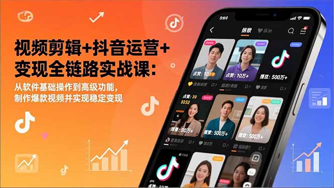 视频剪辑+抖音运营+变现全链路实战课：从软件基础操作到高级功能，制作爆款视频并实现稳定变现-超级会员网
