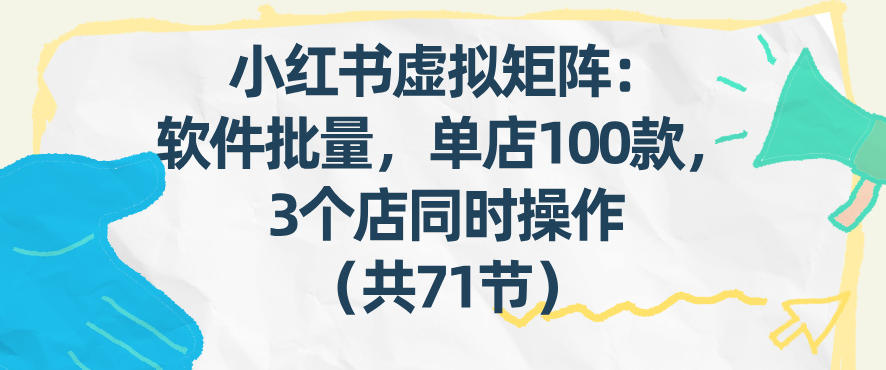 小红书虚拟矩阵：软件批量发笔记，单店100款，3个店同时操作(共71节)-超级会员网