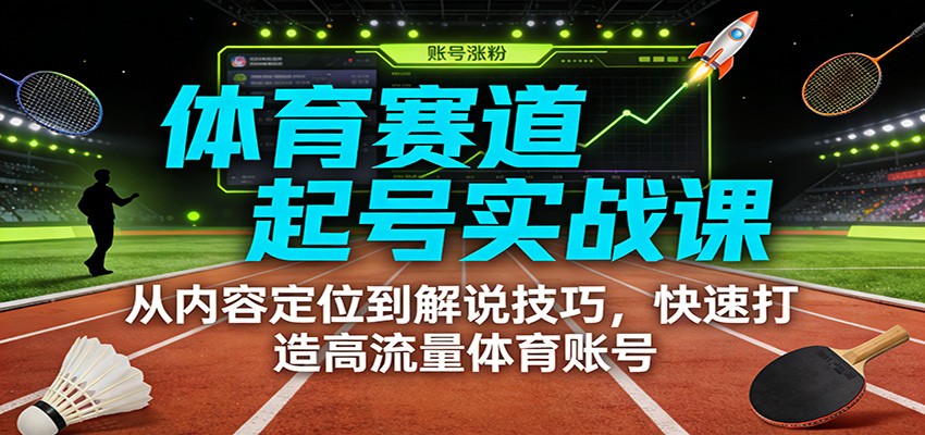 体育赛道起号实战课：从内容定位到解说技巧，快速打造高流量体育账号-超级会员网