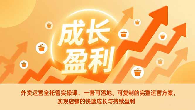 外卖运营全托管实操课，一套可落地、可复制的完整运营方案，实现店铺的快速成长与持续盈利-超级会员网