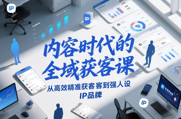 内容时代的全域获客课，从高效精准获客到强人设IP品牌-超级会员网