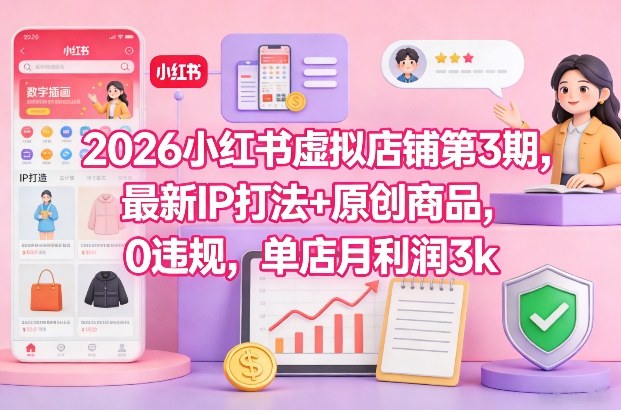 2026小红书虚拟店铺第3期，最新IP打法+原创商品，0违规，单店月利润3k+-超级会员网