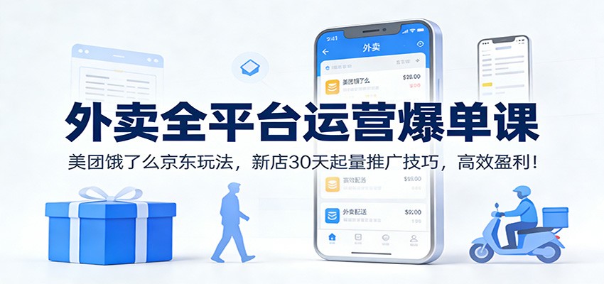 外卖全平台运营爆单课：美团饿了么京东玩法，新店30天起量推广技巧，高效盈利！-超级会员网