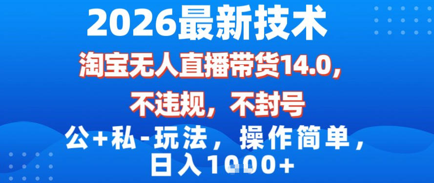 2026最新技术，淘宝无人直播带货14.0，不封号，不违规，公+私玩法，操作简单，日入1k【揭秘】-超级会员网