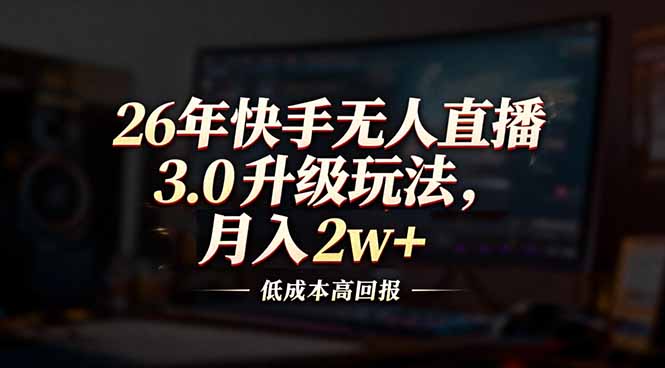 26年快手无人直播3.0升级玩法，低成本高回报，月入2w+-超级会员网