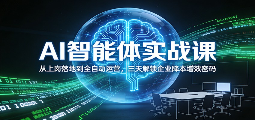 AI智能体实战课：从上岗落地到全自动运营，三天解锁企业降本增效密码-超级会员网