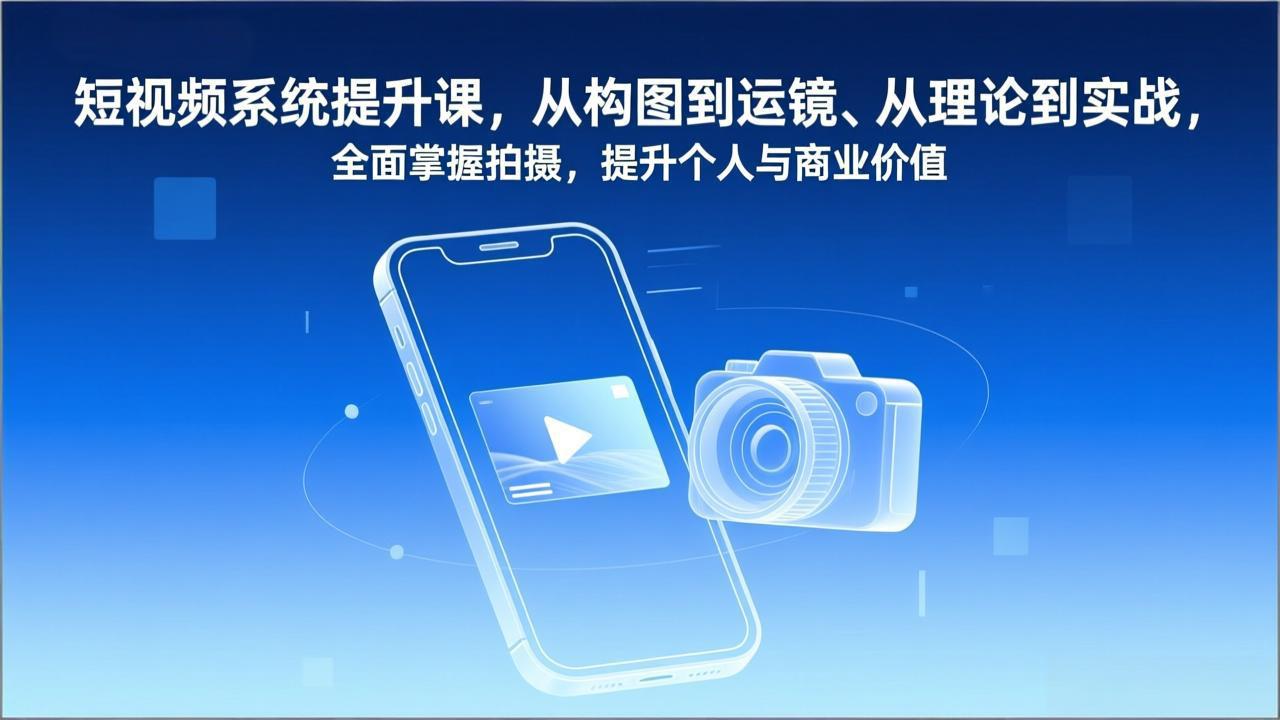 短视频系统提升课，从构图到运镜、从理论到实战，全面掌握拍摄，提升个人与商业价值-超级会员网