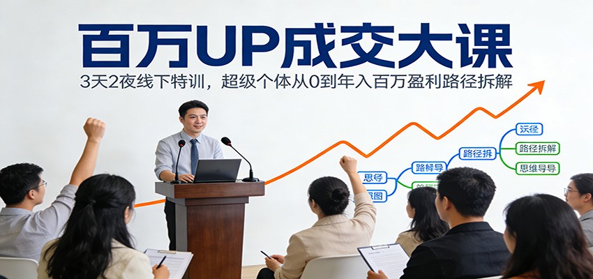 百万UP成交大课：3天2夜线下特训，超级个体从0到年入百万盈利路径拆解-超级会员网