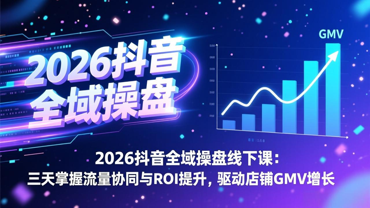 2026抖音全域操盘线下课：三天掌握流量协同与ROI提升，驱动店铺GMV增长-超级会员网