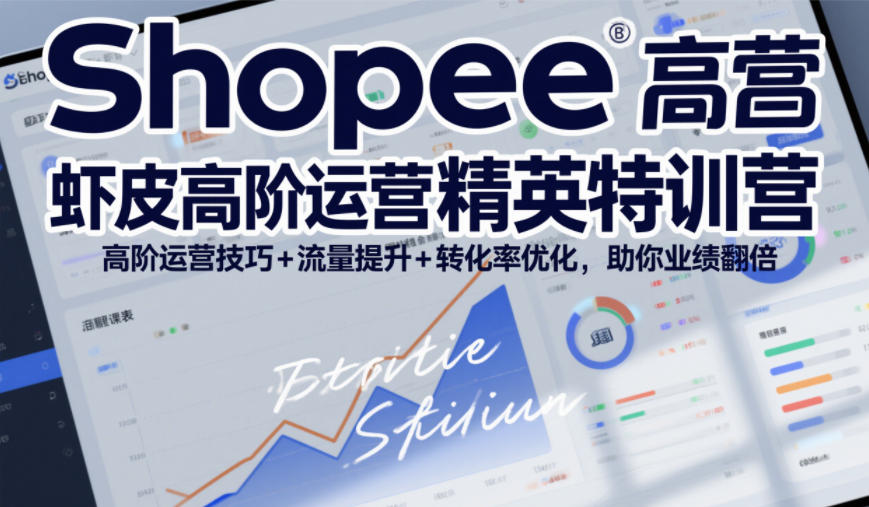 Shopee虾皮高阶运营精英特训营，高阶运营技巧+流量提升+转化率优化，助你业绩翻倍-超级会员网