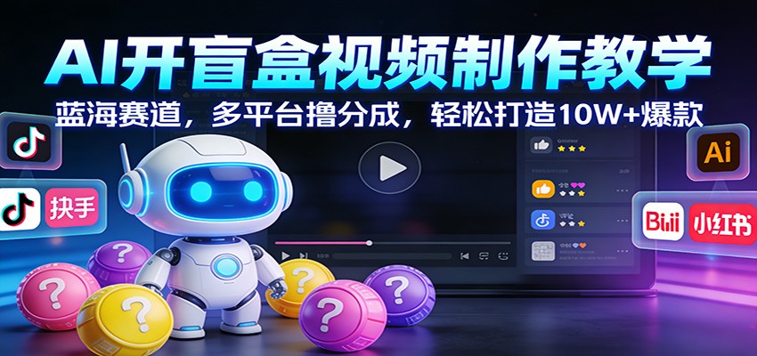 AI开盲盒视频制作教学：蓝海赛道，多平台撸分成，轻松打造10W+爆款-超级会员网