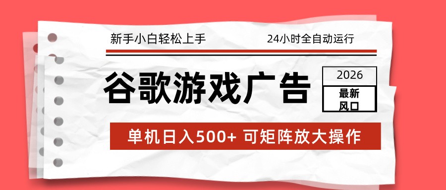 2026最新谷歌游戏广告 单机日入500+ 24小时全自动运行，新手小白轻松玩转-超级会员网