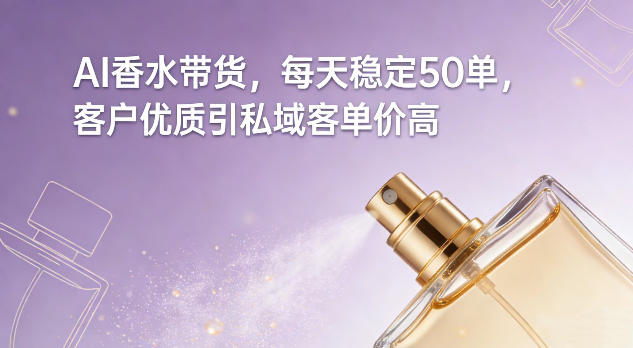 AI香水带货，每天稳定50单，客户优质引私域客单价高-超级会员网