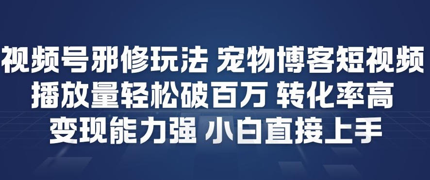 视频号邪修玩法宠物博客短视频，播放量轻松破百万，转化率高，变现能力强，小白直接上手-超级会员网